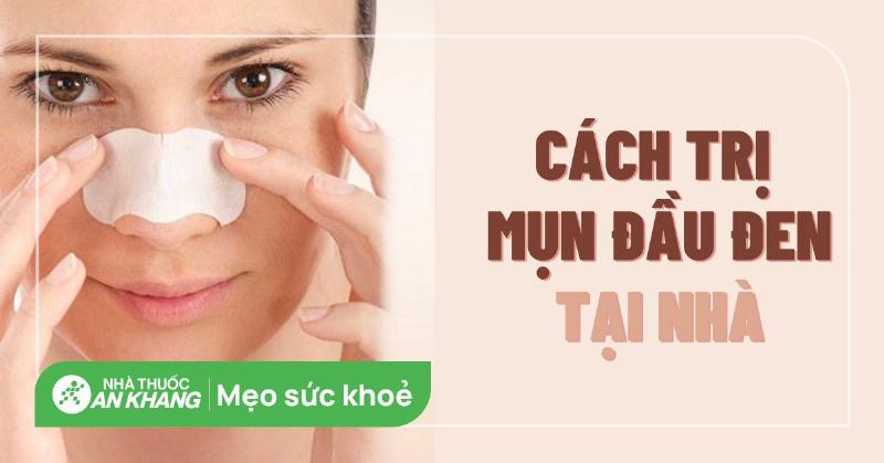 Tổng hợp các phương pháp trị mụn đầu đen hiệu quả và an toàn nhất hiện nay